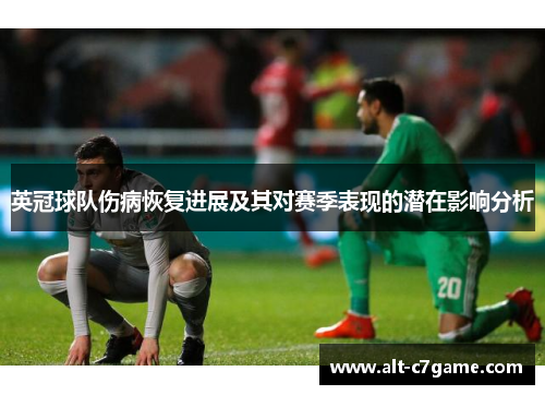 英冠球队伤病恢复进展及其对赛季表现的潜在影响分析