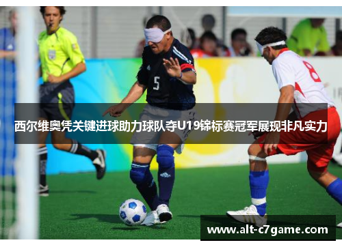 西尔维奥凭关键进球助力球队夺U19锦标赛冠军展现非凡实力 西尔维奥凭关键进球助力球队夺U19锦标赛冠军展现非凡实力