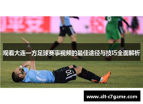观看大连一方足球赛事视频的最佳途径与技巧全面解析