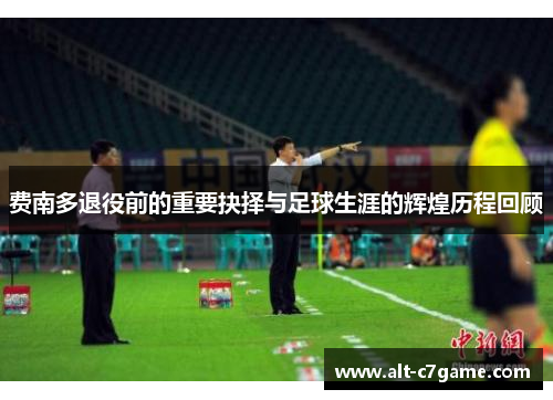 费南多退役前的重要抉择与足球生涯的辉煌历程回顾 费南多退役前的重要抉择与足球生涯的辉煌历程回顾