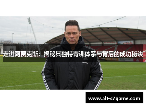走进阿贾克斯：揭秘其独特青训体系与背后的成功秘诀