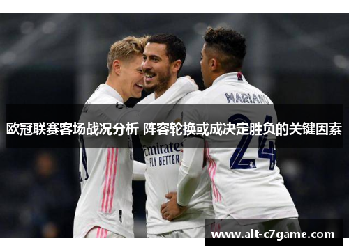 欧冠联赛客场战况分析 阵容轮换或成决定胜负的关键因素