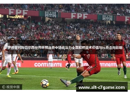 罗德里对阵切尔西世界杯预选赛中场统治力全面解析战术价值与比赛走向影响