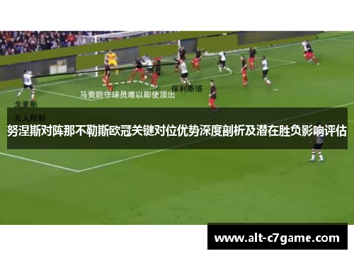 努涅斯对阵那不勒斯欧冠关键对位优势深度剖析及潜在胜负影响评估
