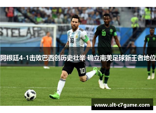 阿根廷4-1击败巴西创历史壮举 确立南美足球新王者地位