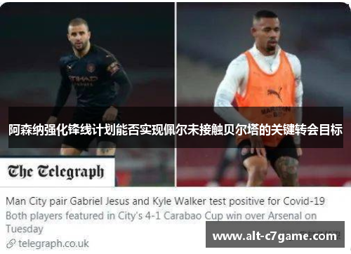 阿森纳强化锋线计划能否实现佩尔未接触贝尔塔的关键转会目标