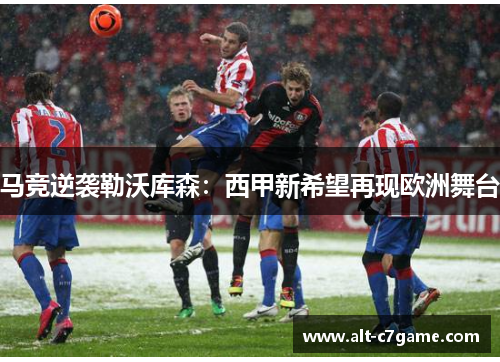 马竞逆袭勒沃库森:西甲新希望再现欧洲舞台 马竞逆袭勒沃库森:西甲新希望再现欧洲舞台
