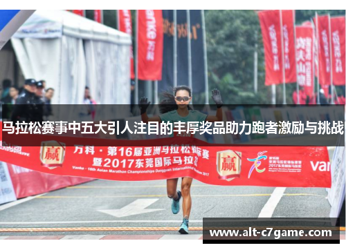 马拉松赛事中五大引人注目的丰厚奖品助力跑者激励与挑战 马拉松赛事中五大引人注目的丰厚奖品助力跑者激励与挑战