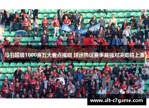 马羽超级1000赛五大看点揭晓 球迷热议赛季最强对决即将上演 马羽超级1000赛五大看点揭晓 球迷热议赛季最强对决即将上演