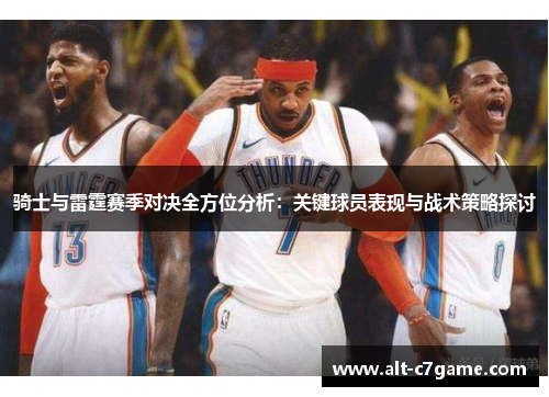 骑士与雷霆赛季对决全方位分析：关键球员表现与战术策略探讨