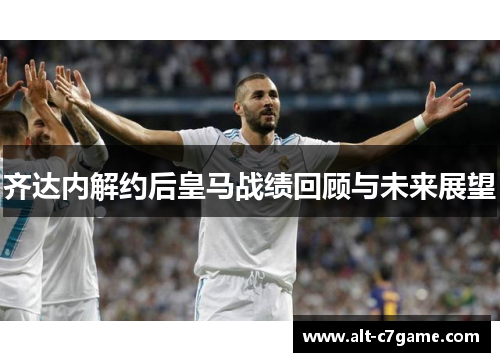 齐达内解约后皇马战绩回顾与未来展望 齐达内解约后皇马战绩回顾与未来展望