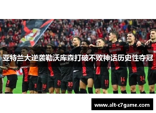 亚特兰大逆袭勒沃库森打破不败神话历史性夺冠