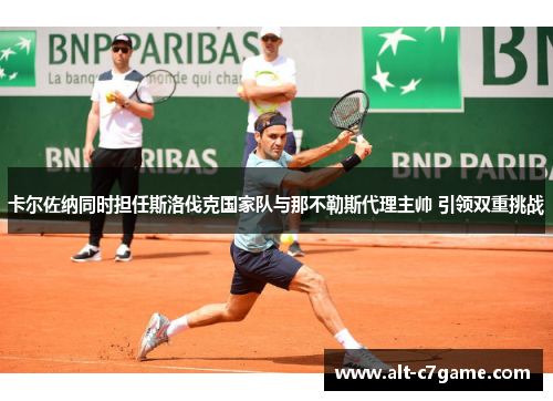 卡尔佐纳同时担任斯洛伐克国家队与那不勒斯代理主帅 引领双重挑战 卡尔佐纳同时担任斯洛伐克国家队与那不勒斯代理主帅 引领双重挑战