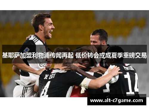 基耶萨加盟利物浦传闻再起 低价转会或成夏季重磅交易 基耶萨加盟利物浦传闻再起 低价转会或成夏季重磅交易
