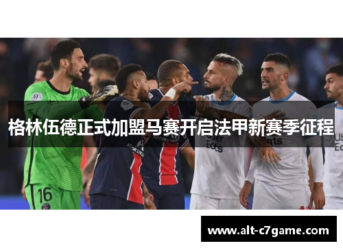 格林伍德正式加盟马赛开启法甲新赛季征程 格林伍德正式加盟马赛开启法甲新赛季征程