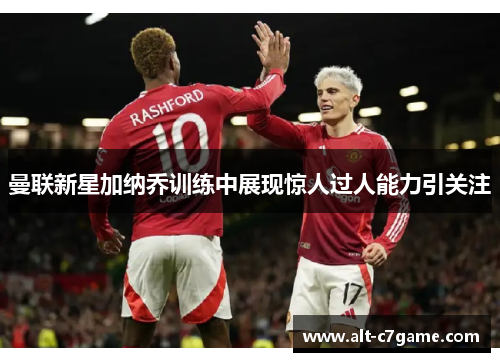 曼联新星加纳乔训练中展现惊人过人能力引关注 曼联新星加纳乔训练中展现惊人过人能力引关注