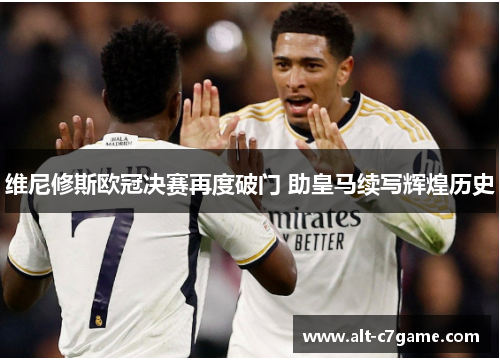维尼修斯欧冠决赛再度破门 助皇马续写辉煌历史 维尼修斯欧冠决赛再度破门 助皇马续写辉煌历史