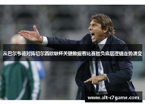 从巴尔韦德对阵切尔西欧联杯关键数据看比赛胜负底层逻辑走势演变