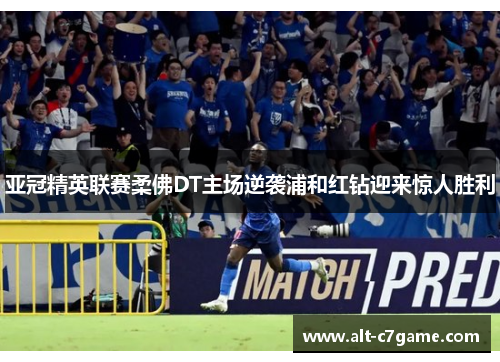 亚冠精英联赛柔佛DT主场逆袭浦和红钻迎来惊人胜利