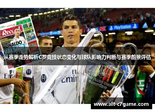 从赛季走势解析C罗竞技状态变化与球队影响力判断与赛季前景评估 从赛季走势解析C罗竞技状态变化与球队影响力判断与赛季前景评估