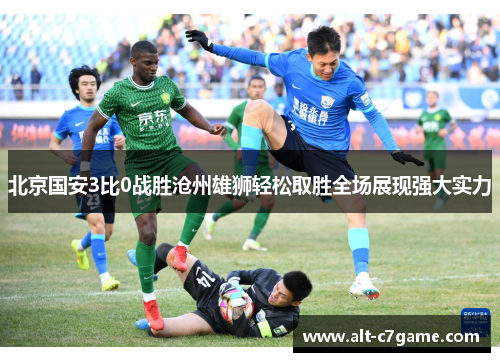 北京国安3比0战胜沧州雄狮轻松取胜全场展现强大实力