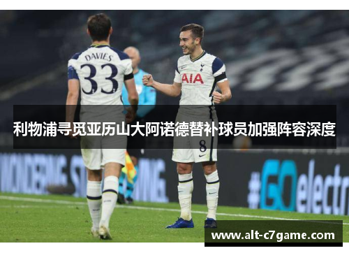 利物浦寻觅亚历山大阿诺德替补球员加强阵容深度 利物浦寻觅亚历山大阿诺德替补球员加强阵容深度