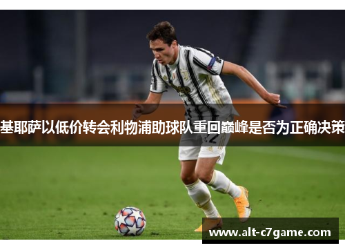 基耶萨以低价转会利物浦助球队重回巅峰是否为正确决策 基耶萨以低价转会利物浦助球队重回巅峰是否为正确决策