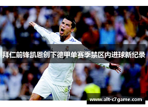 拜仁前锋凯恩创下德甲单赛季禁区内进球新纪录