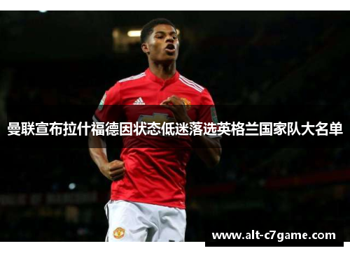 曼联宣布拉什福德因状态低迷落选英格兰国家队大名单