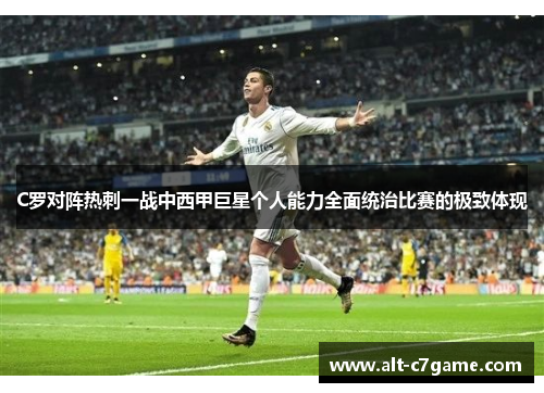 C罗对阵热刺一战中西甲巨星个人能力全面统治比赛的极致体现