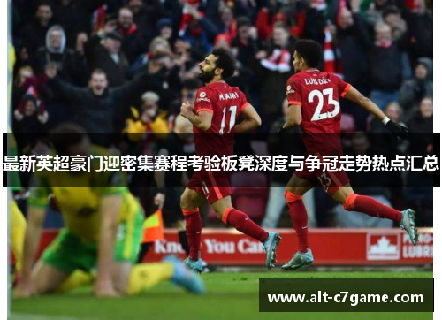 最新英超豪门迎密集赛程考验板凳深度与争冠走势热点汇总
