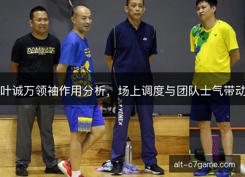 叶诚万领袖作用分析，场上调度与团队士气带动