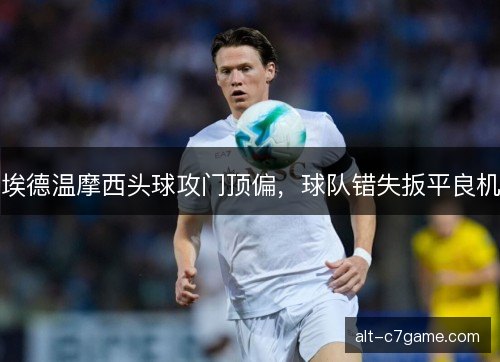 埃德温摩西头球攻门顶偏，球队错失扳平良机