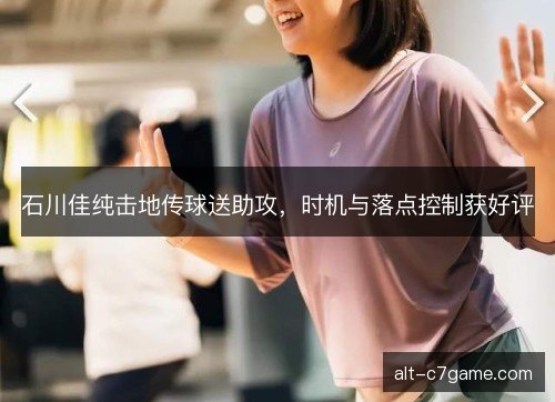 石川佳纯击地传球送助攻，时机与落点控制获好评